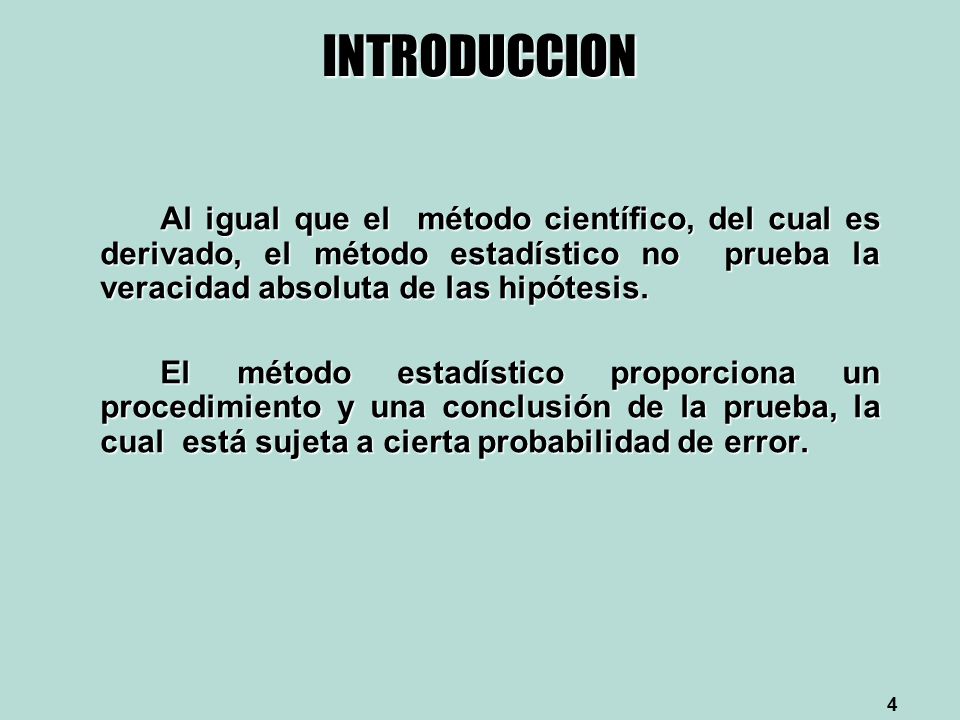 INTRODUCCION Al igual que el método científico, del cual es derivado, el método estadístico no prueba la veracidad absoluta de las hipótesis.