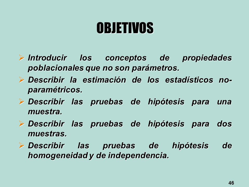 OBJETIVOS Introducir los conceptos de propiedades poblacionales que no son parámetros. Describir la estimación de los estadísticos no-paramétricos.