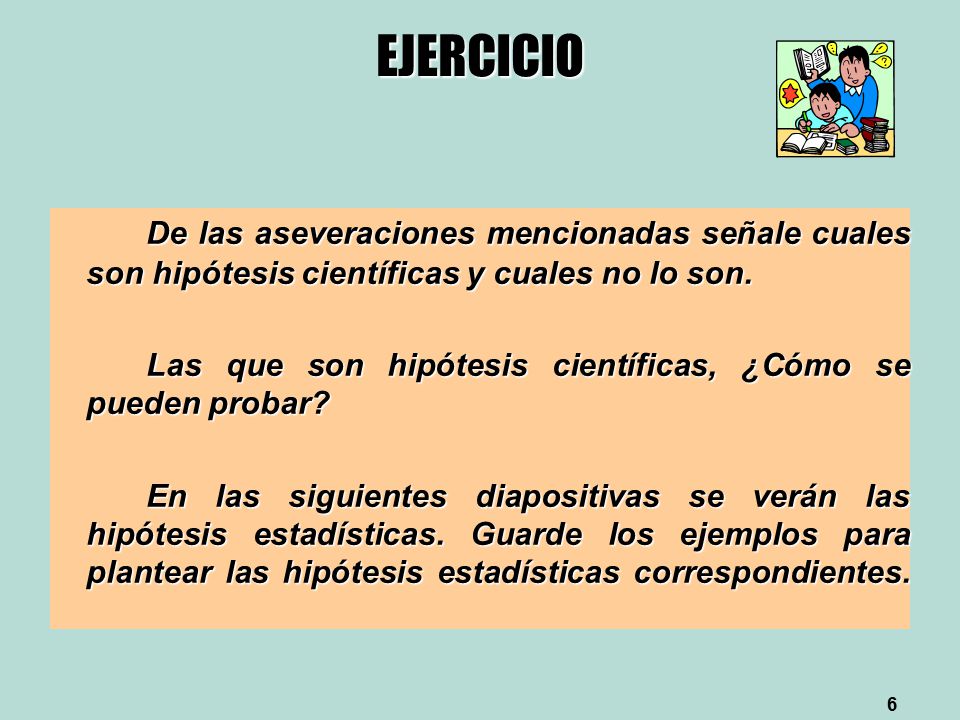 EJERCICIO De las aseveraciones mencionadas señale cuales son hipótesis científicas y cuales no lo son.