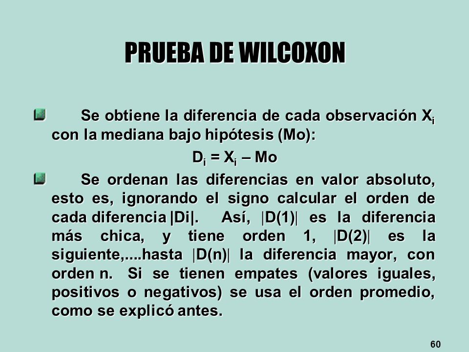 PRUEBA DE WILCOXON Se obtiene la diferencia de cada observación Xi con la mediana bajo hipótesis (Mo):