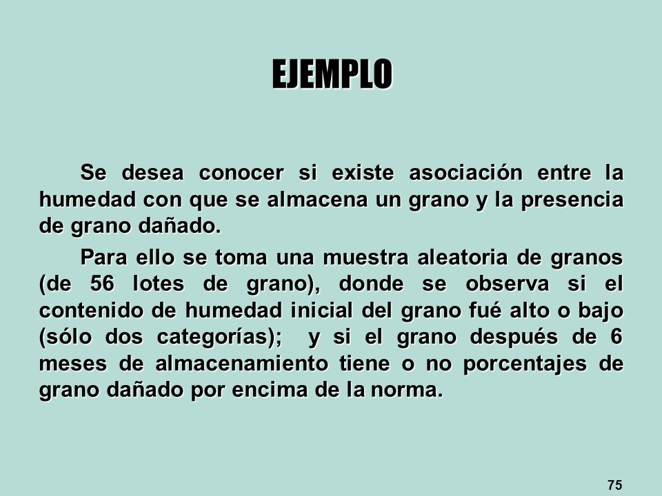 EJEMPLO Se desea conocer si existe asociación entre la humedad con que se almacena un grano y la presencia de grano dañado.
