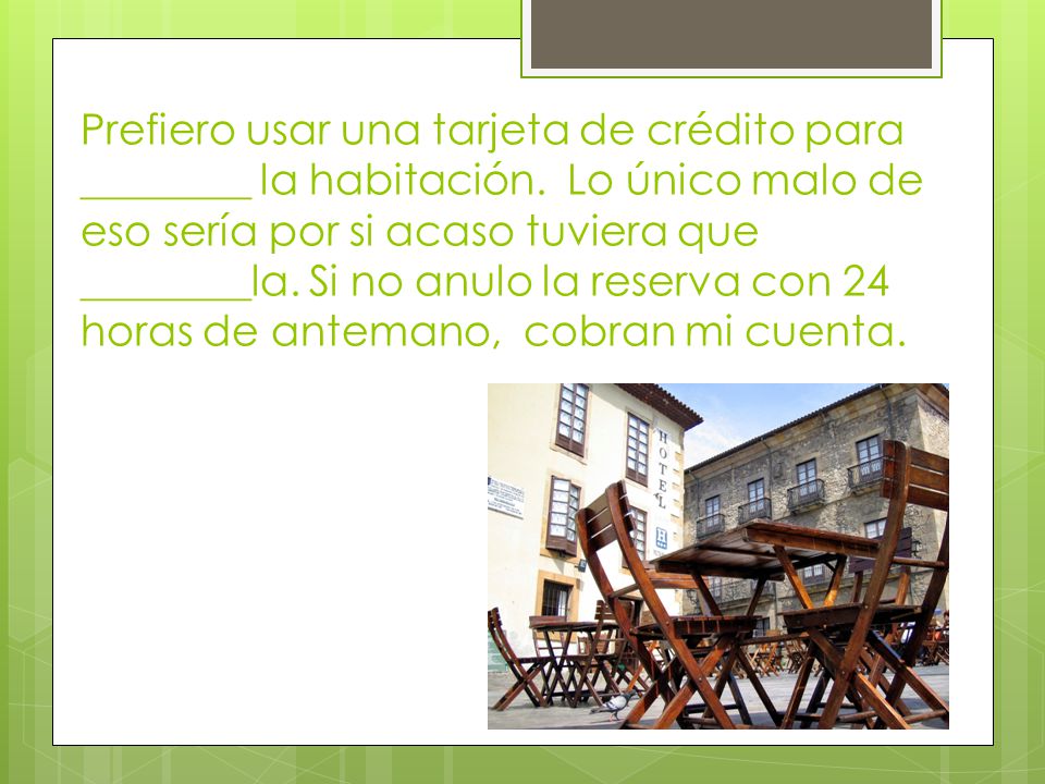 Prefiero usar una tarjeta de crédito para ________ la habitación