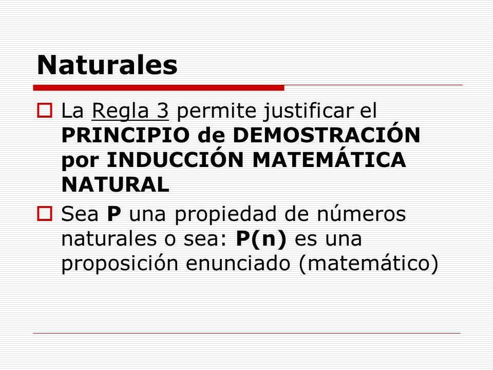 Naturales La Regla 3 permite justificar el PRINCIPIO de DEMOSTRACIÓN por INDUCCIÓN MATEMÁTICA NATURAL.