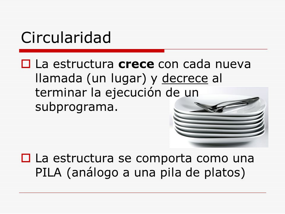 Circularidad La estructura crece con cada nueva llamada (un lugar) y decrece al terminar la ejecución de un subprograma.