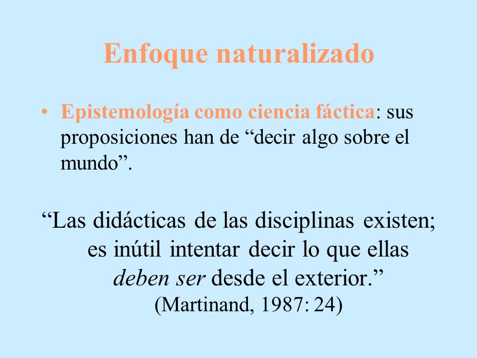 Enfoque naturalizado Epistemología como ciencia fáctica: sus proposiciones han de decir algo sobre el mundo .