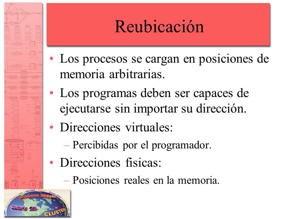 Reubicación Los procesos se cargan en posiciones de memoria arbitrarias. Los programas deben ser capaces de ejecutarse sin importar su dirección.