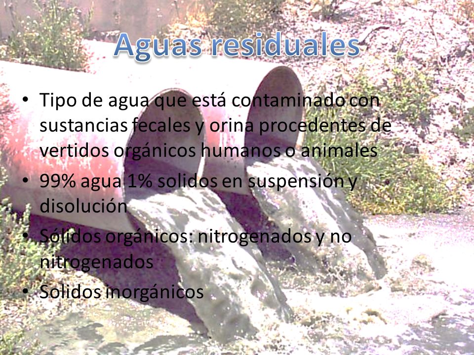 Aguas residuales Tipo de agua que está contaminado con sustancias fecales y orina procedentes de vertidos orgánicos humanos o animales.