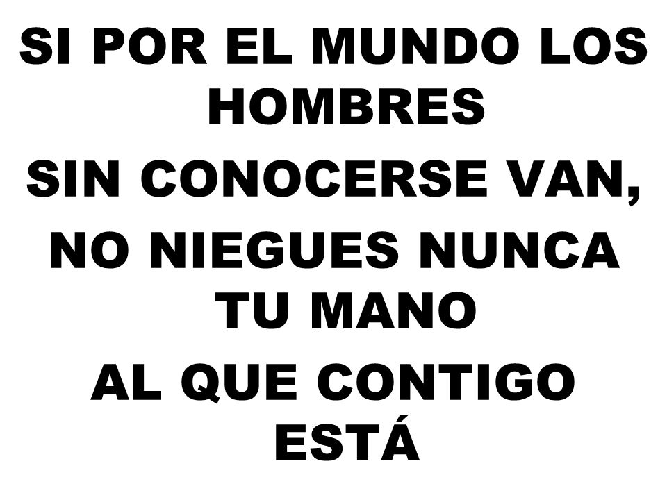Si por el mundo los hombres sin conocerse van, No niegues nunca tu mano al que contigo está