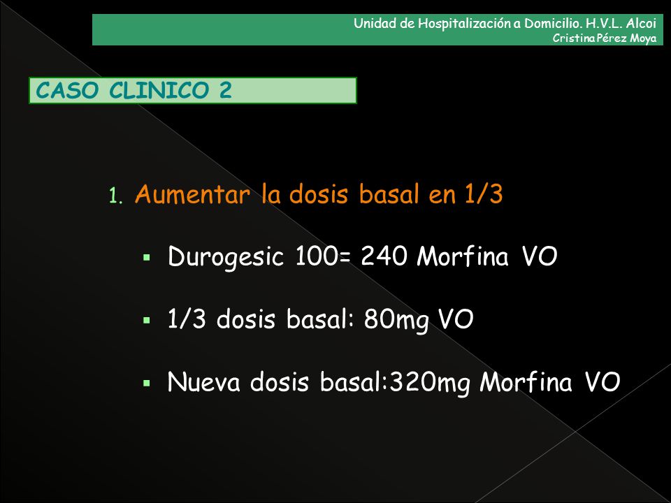Aumentar la dosis basal en 1/3 Durogesic 100= 240 Morfina VO