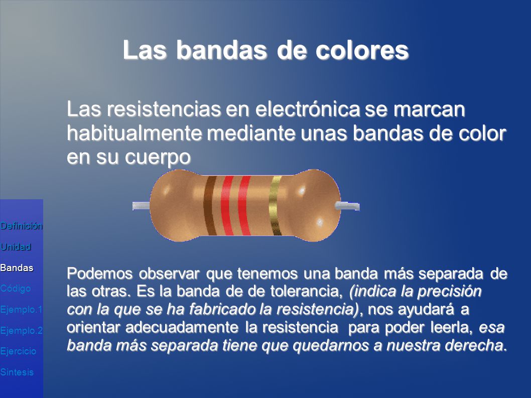 Las bandas de colores Las resistencias en electrónica se marcan habitualmente mediante unas bandas de color en su cuerpo.