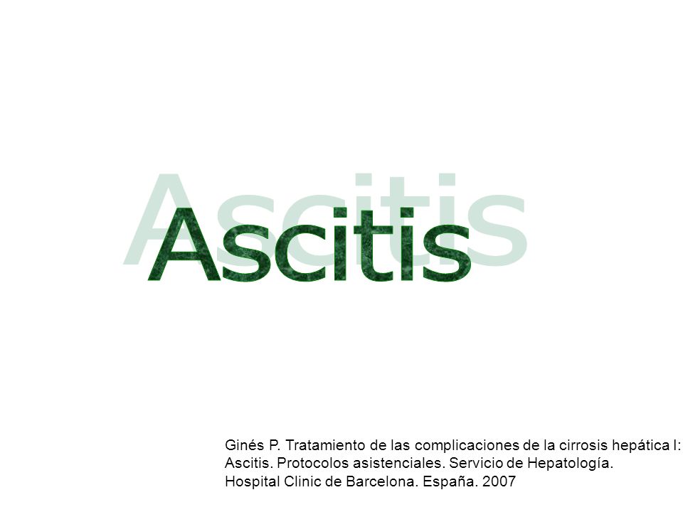 Ascitis Ginés P. Tratamiento de las complicaciones de la cirrosis hepática I: Ascitis. Protocolos asistenciales. Servicio de Hepatología.