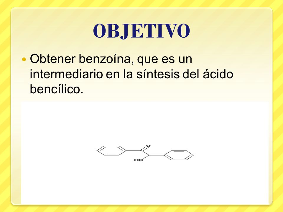 OBJETIVO Obtener benzoína, que es un intermediario en la síntesis del ácido bencílico.