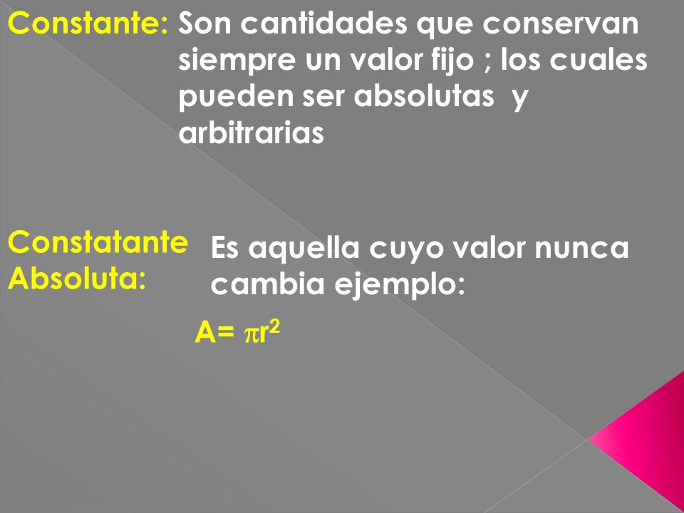 Constante: Son cantidades que conservan siempre un valor fijo ; los cuales pueden ser absolutas y arbitrarias.
