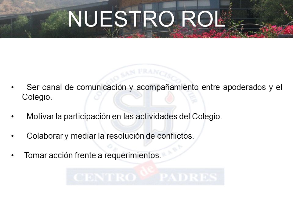 NUESTRO ROL Ser canal de comunicación y acompañamiento entre apoderados y el Colegio. Motivar la participación en las actividades del Colegio.
