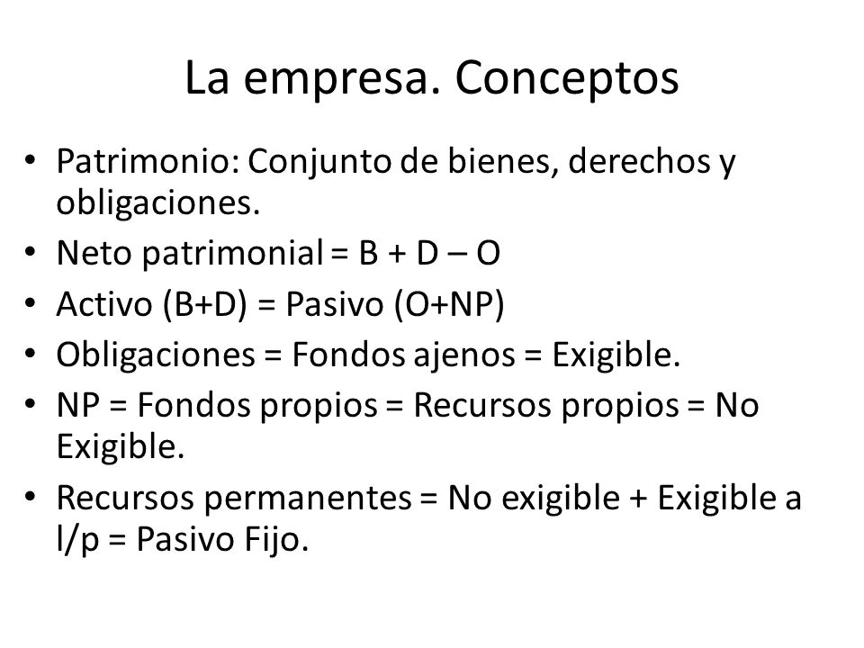 La empresa. Conceptos Patrimonio: Conjunto de bienes, derechos y obligaciones. Neto patrimonial = B + D – O.