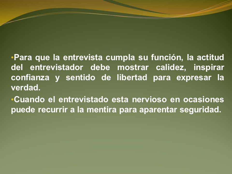 Para que la entrevista cumpla su función, la actitud del entrevistador debe mostrar calidez, inspirar confianza y sentido de libertad para expresar la verdad.