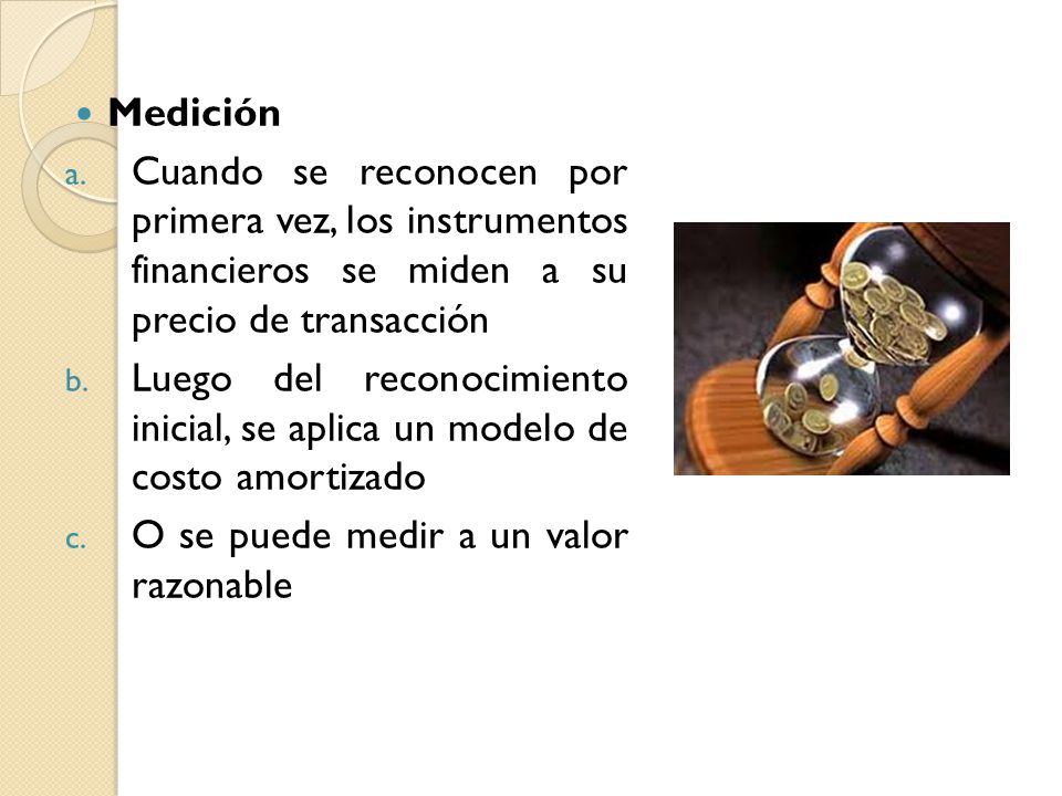 Medición Cuando se reconocen por primera vez, los instrumentos financieros se miden a su precio de transacción.