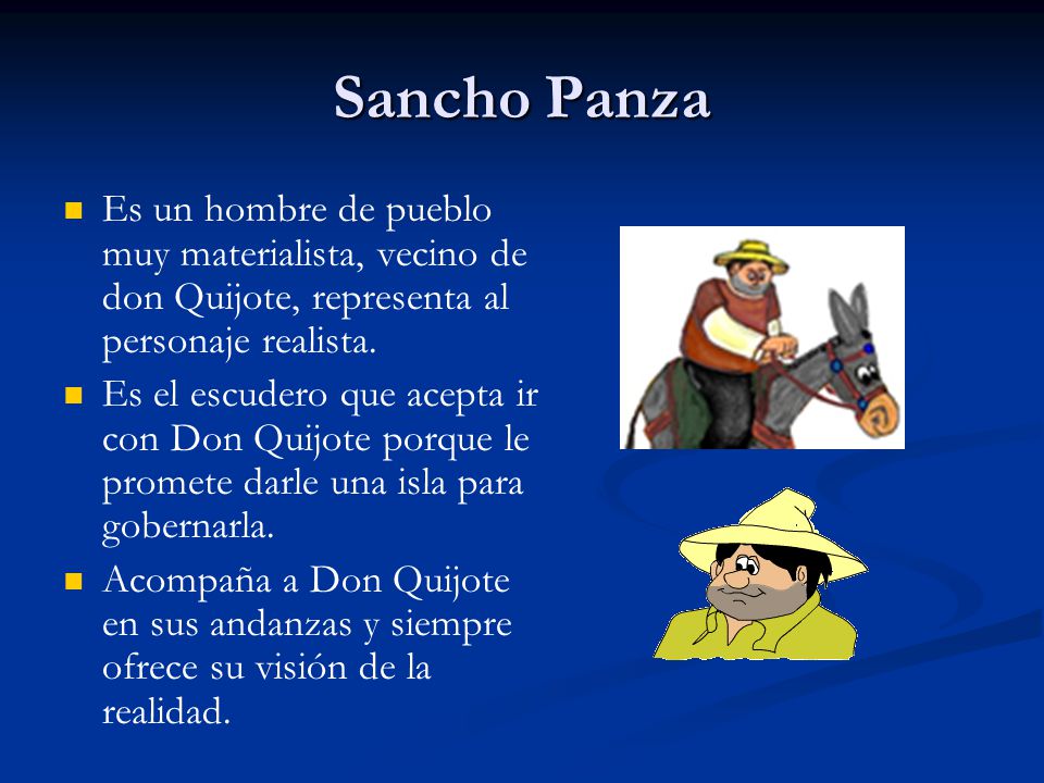 Sancho Panza Es un hombre de pueblo muy materialista, vecino de don Quijote, representa al personaje realista.