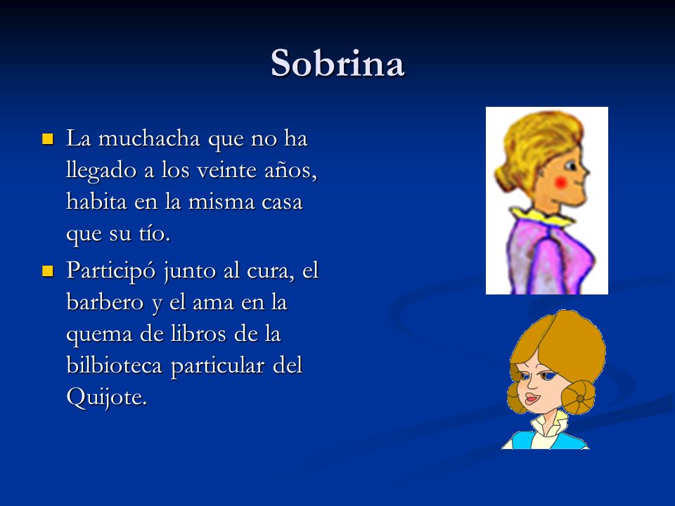 Sobrina La muchacha que no ha llegado a los veinte años, habita en la misma casa que su tío.