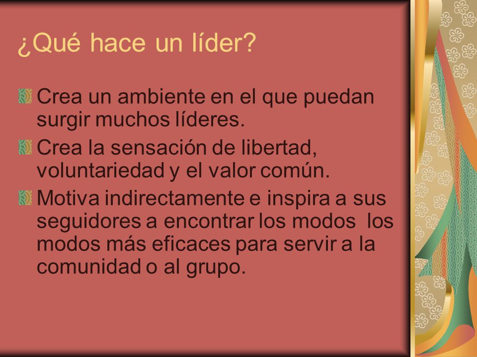 ¿Qué hace un líder Crea un ambiente en el que puedan surgir muchos líderes. Crea la sensación de libertad, voluntariedad y el valor común.