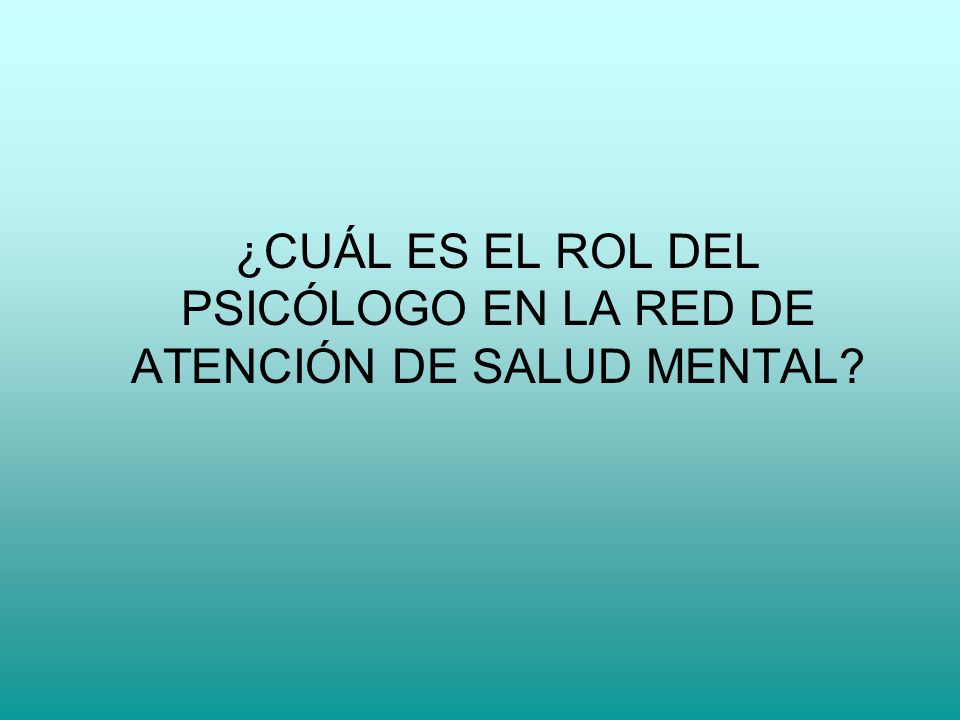 ¿CUÁL ES EL ROL DEL PSICÓLOGO EN LA RED DE ATENCIÓN DE SALUD MENTAL