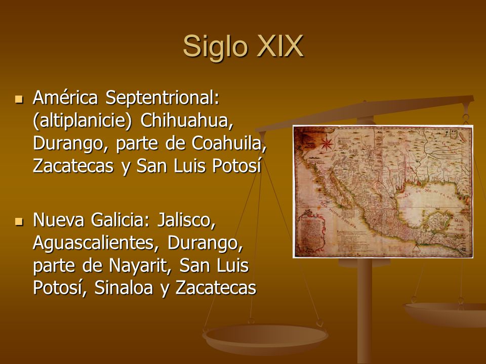 Siglo XIX América Septentrional: (altiplanicie) Chihuahua, Durango, parte de Coahuila, Zacatecas y San Luis Potosí.