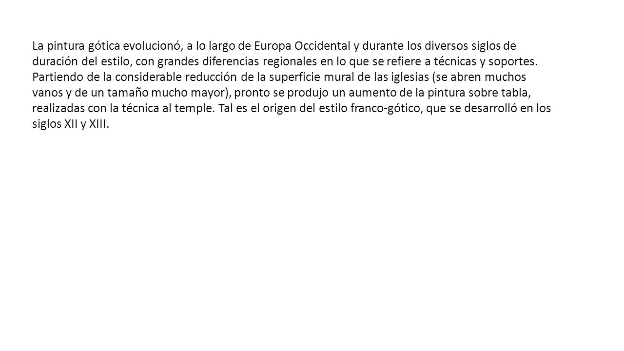 La pintura gótica evolucionó, a lo largo de Europa Occidental y durante los diversos siglos de duración del estilo, con grandes diferencias regionales en lo que se refiere a técnicas y soportes.