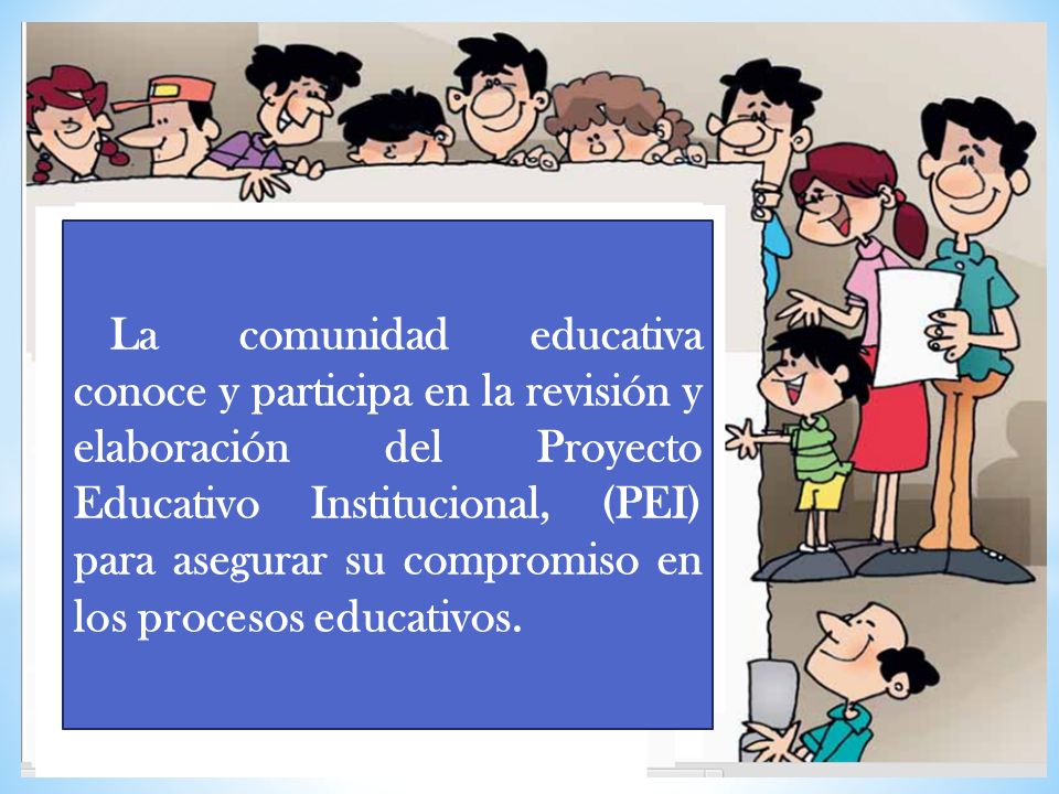 La comunidad educativa conoce y participa en la revisión y elaboración del Proyecto Educativo Institucional, (PEI) para asegurar su compromiso en los procesos educativos.