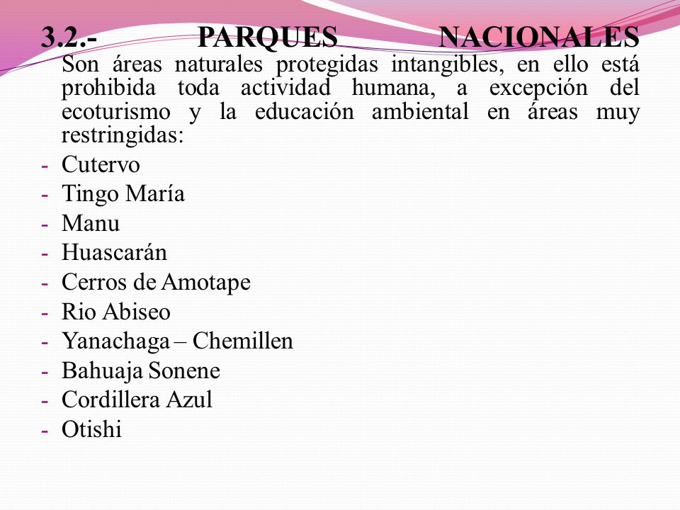 3.2.- PARQUES NACIONALES Son áreas naturales protegidas intangibles, en ello está prohibida toda actividad humana, a excepción del ecoturismo y la educación ambiental en áreas muy restringidas: