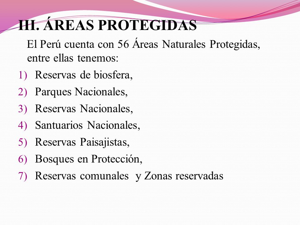 III. ÁREAS PROTEGIDAS El Perú cuenta con 56 Áreas Naturales Protegidas, entre ellas tenemos: Reservas de biosfera,