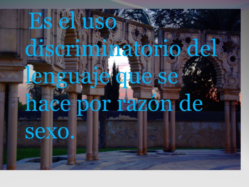 Es el uso discriminatorio del lenguaje que se hace por razón de sexo.