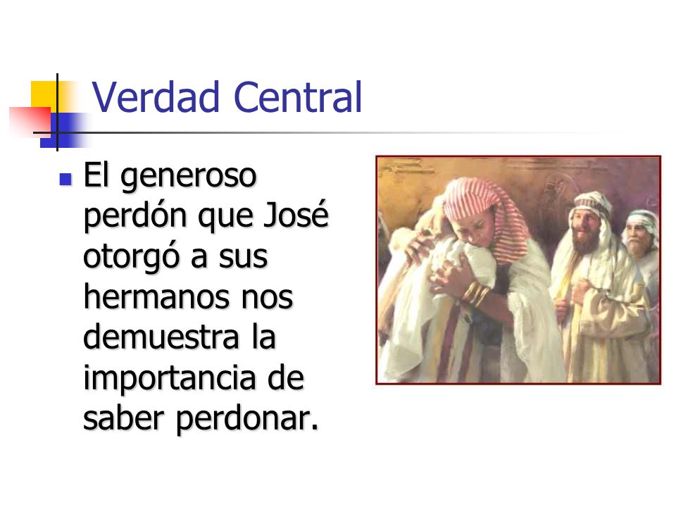 Verdad Central El generoso perdón que José otorgó a sus hermanos nos demuestra la importancia de saber perdonar.