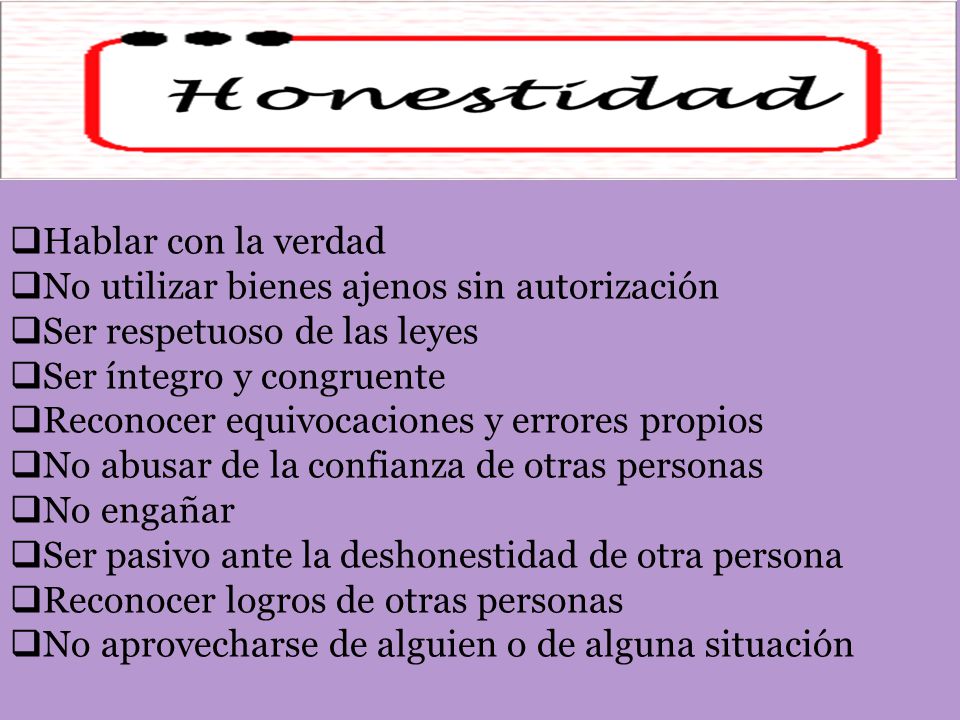 Hablar con la verdad No utilizar bienes ajenos sin autorización. Ser respetuoso de las leyes. Ser íntegro y congruente.