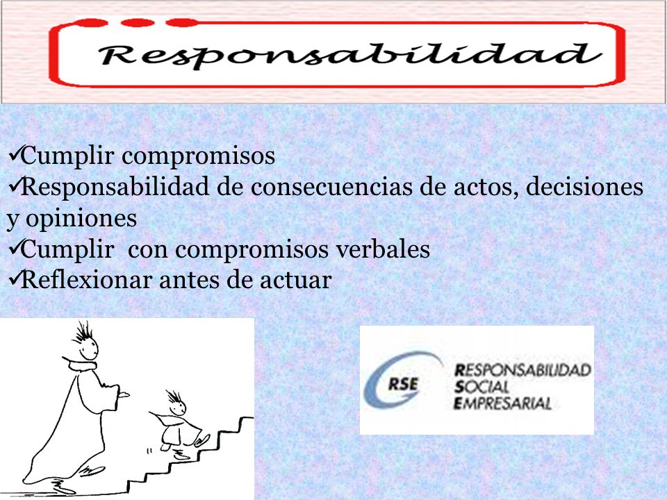 Cumplir compromisos Responsabilidad de consecuencias de actos, decisiones y opiniones. Cumplir con compromisos verbales.