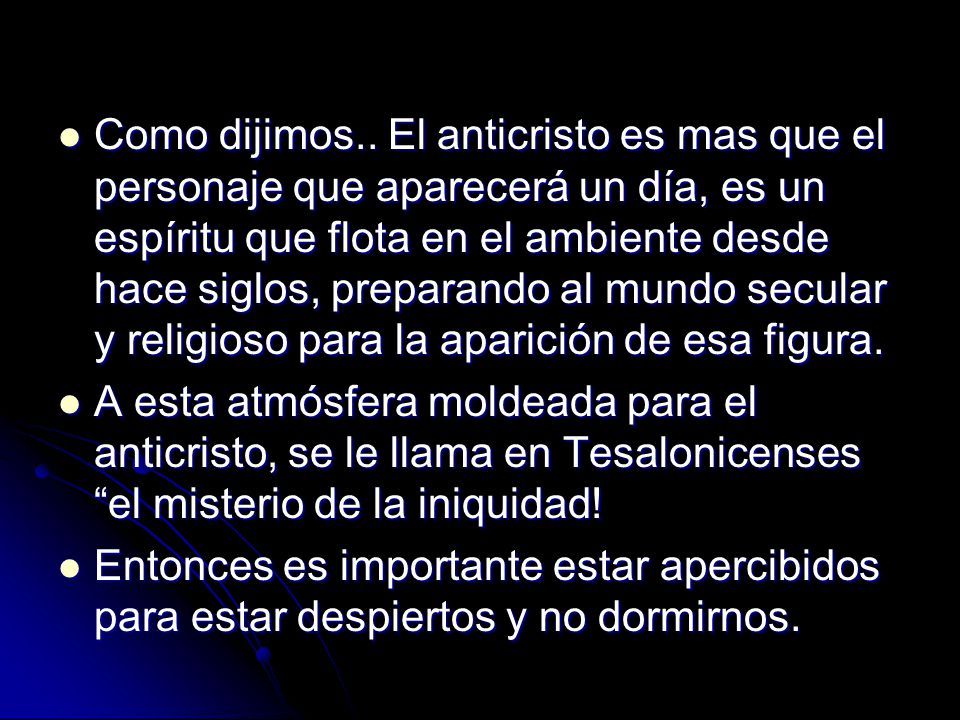 Como dijimos.. El anticristo es mas que el personaje que aparecerá un día, es un espíritu que flota en el ambiente desde hace siglos, preparando al mundo secular y religioso para la aparición de esa figura.