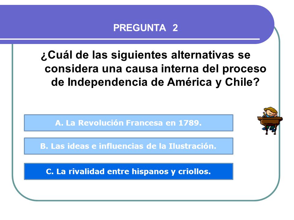 PREGUNTA 2 ¿Cuál de las siguientes alternativas se considera una causa interna del proceso de Independencia de América y Chile
