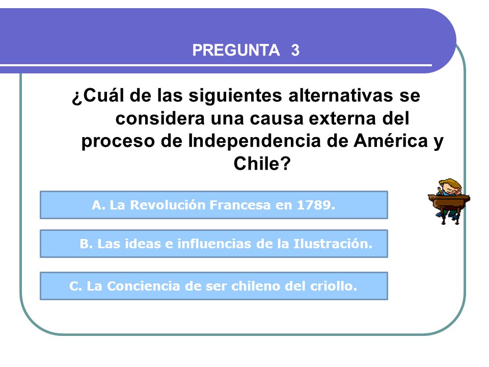 PREGUNTA 3 ¿Cuál de las siguientes alternativas se considera una causa externa del proceso de Independencia de América y Chile