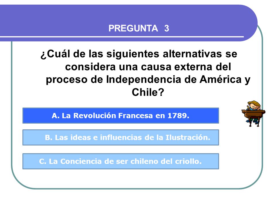 PREGUNTA 3 ¿Cuál de las siguientes alternativas se considera una causa externa del proceso de Independencia de América y Chile