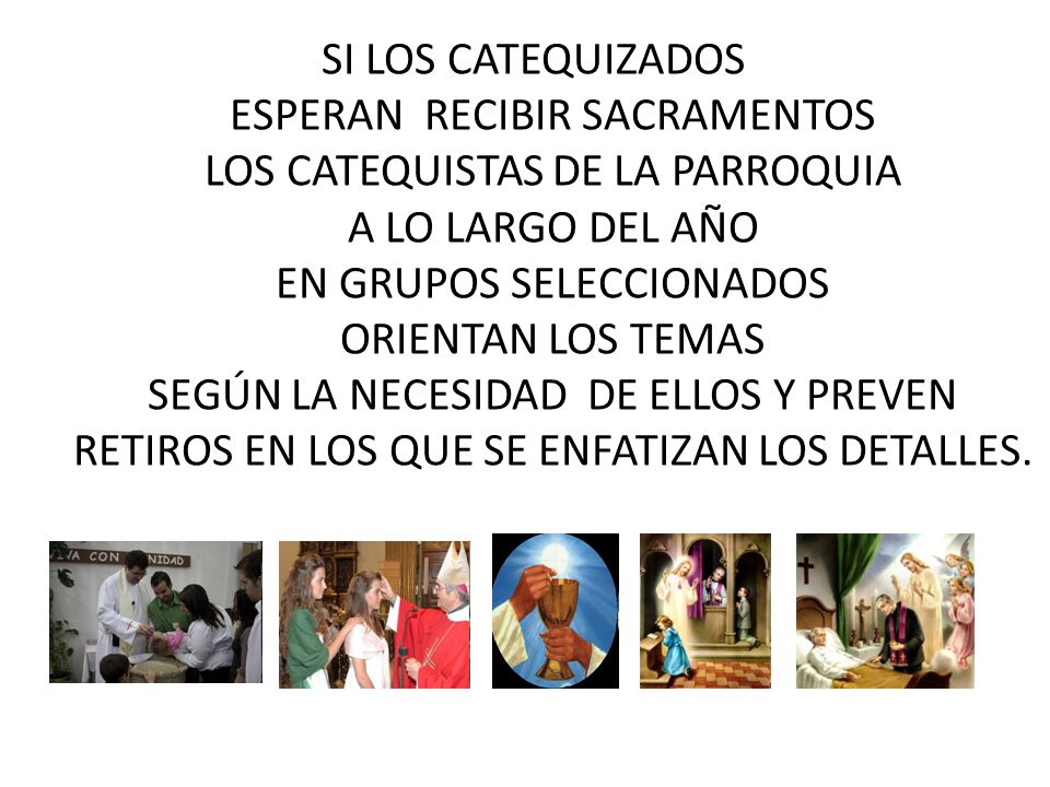SI LOS CATEQUIZADOS ESPERAN RECIBIR SACRAMENTOS LOS CATEQUISTAS DE LA PARROQUIA A LO LARGO DEL AÑO EN GRUPOS SELECCIONADOS ORIENTAN LOS TEMAS SEGÚN LA NECESIDAD DE ELLOS Y PREVEN RETIROS EN LOS QUE SE ENFATIZAN LOS DETALLES.