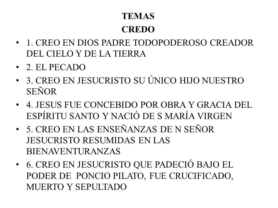 TEMAS CREDO. 1. CREO EN DIOS PADRE TODOPODEROSO CREADOR DEL CIELO Y DE LA TIERRA. 2. EL PECADO. 3. CREO EN JESUCRISTO SU ÚNICO HIJO NUESTRO SEÑOR.