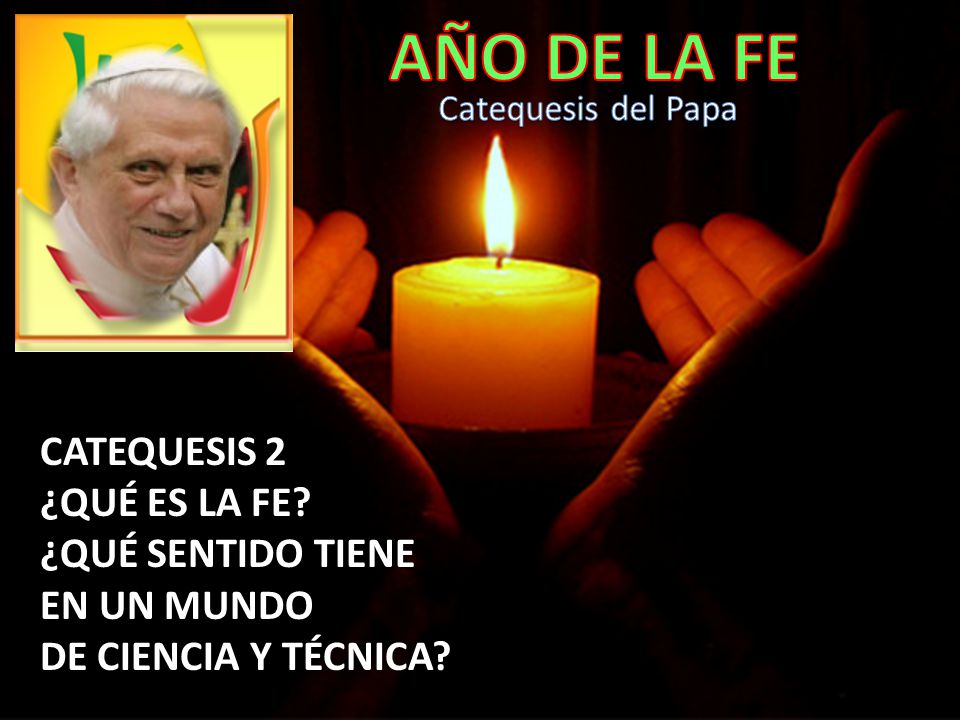 AÑO DE LA FE CATEQUESIS 2 ¿QUÉ ES LA FE ¿QUÉ SENTIDO TIENE