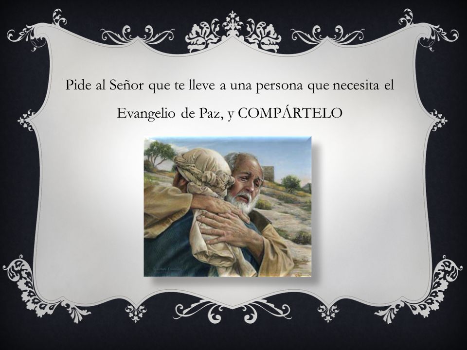 Pide al Señor que te lleve a una persona que necesita el Evangelio de Paz, y COMPÁRTELO