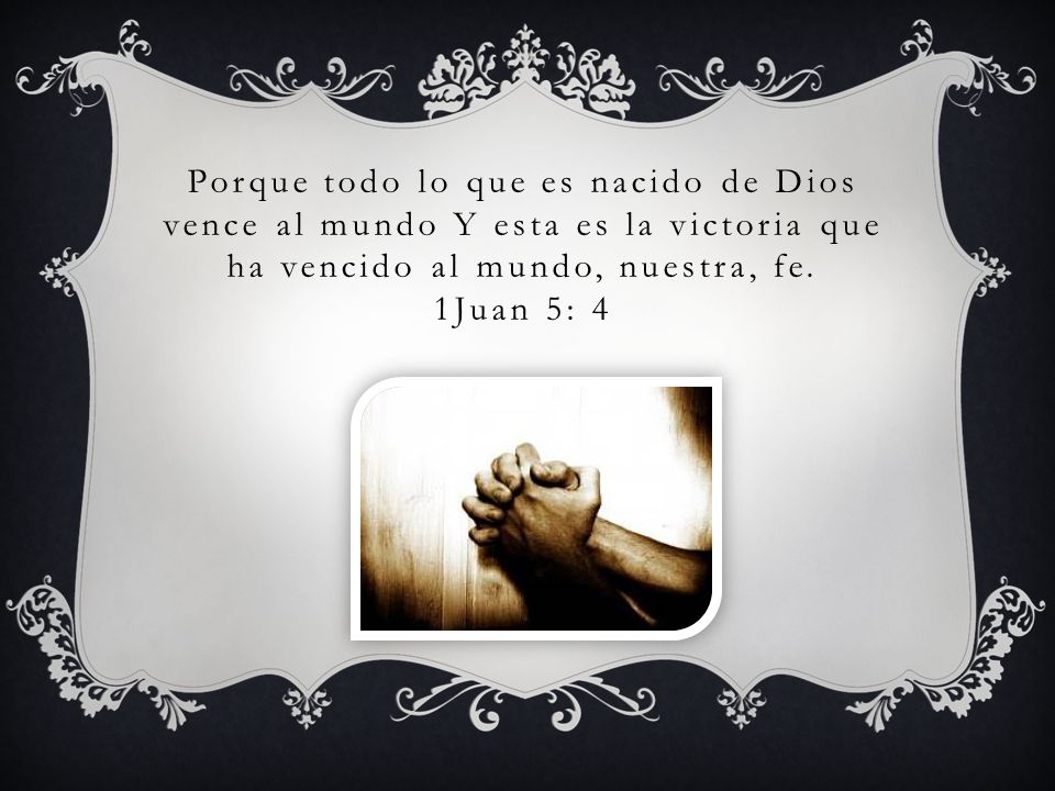 Porque todo lo que es nacido de Dios vence al mundo Y esta es la victoria que ha vencido al mundo, nuestra, fe.