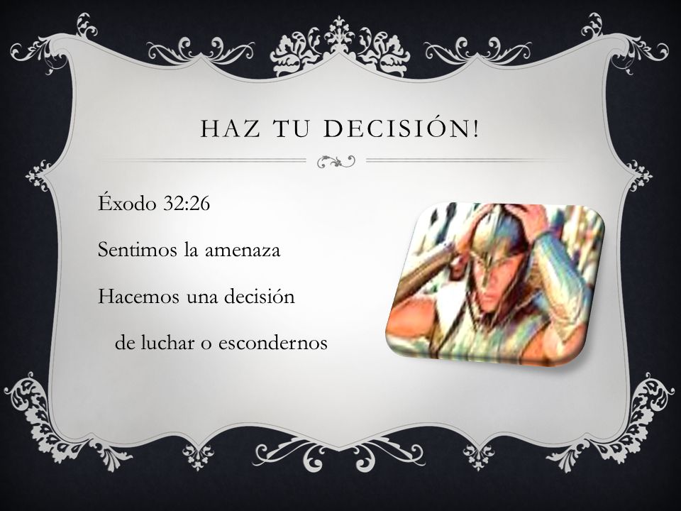 HAZ TU decisión! Éxodo 32:26 Sentimos la amenaza Hacemos una decisión