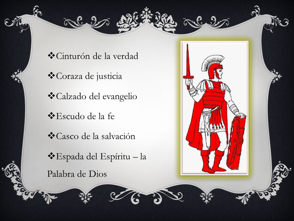 Cinturón de la verdad Coraza de justicia. Calzado del evangelio. Escudo de la fe. Casco de la salvación.