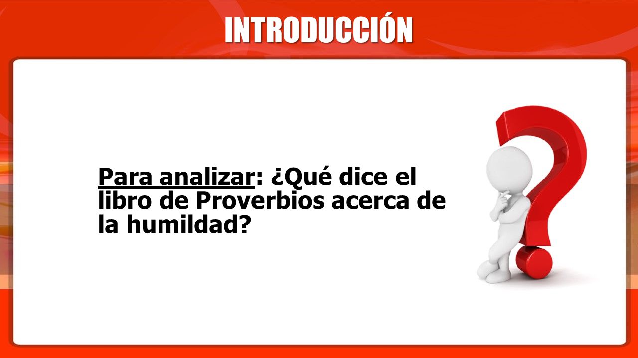 INTRODUCCIÓN Para analizar: ¿Qué dice el libro de Proverbios acerca de la humildad
