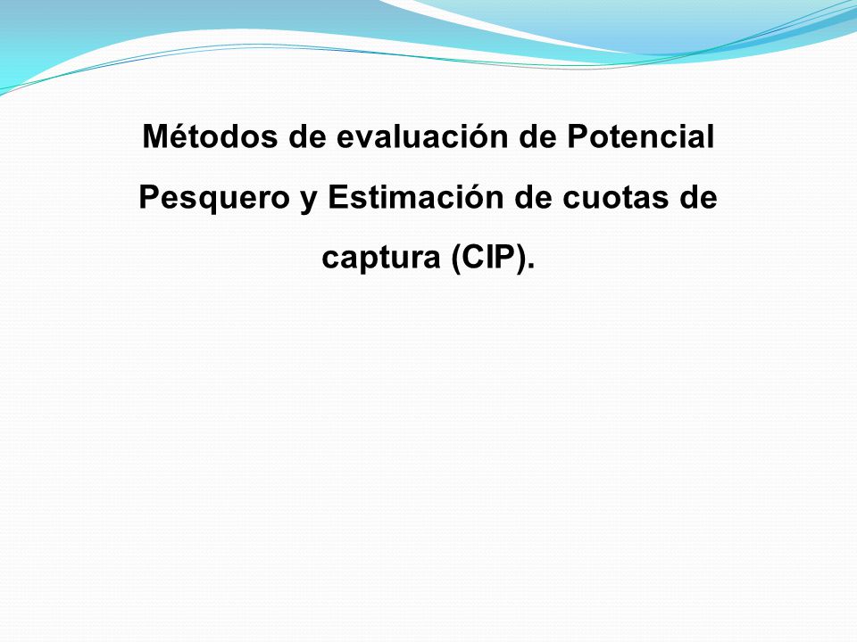Métodos de evaluación de Potencial Pesquero y Estimación de cuotas de captura (CIP).