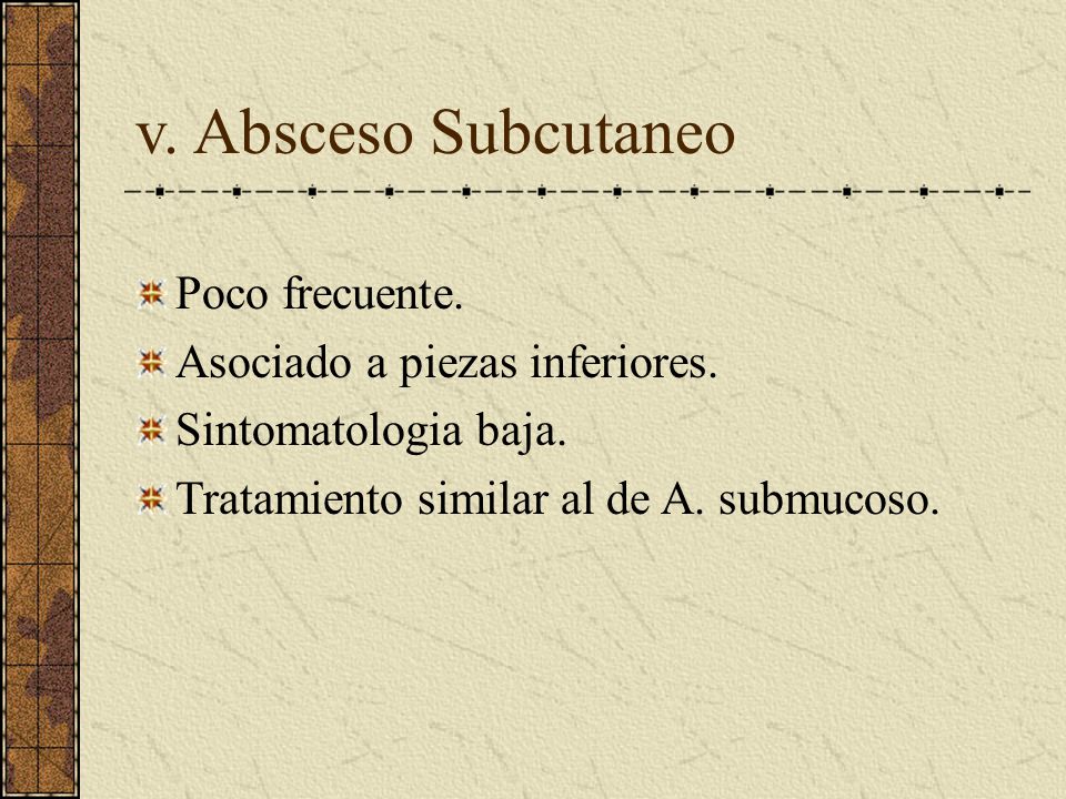 v. Absceso Subcutaneo Poco frecuente. Asociado a piezas inferiores.