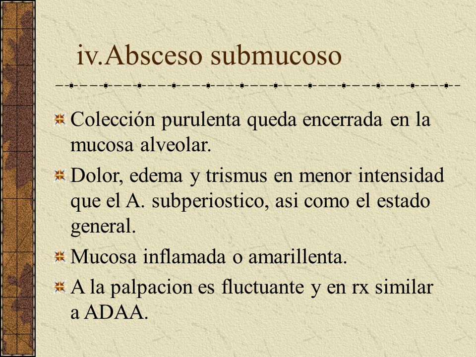 iv.Absceso submucoso Colección purulenta queda encerrada en la mucosa alveolar.