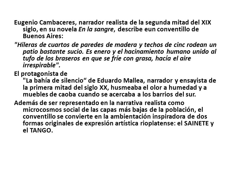 Eugenio Cambaceres, narrador realista de la segunda mitad del XIX siglo, en su novela En la sangre, describe eun conventillo de Buenos Aires: Hileras de cuartos de paredes de madera y techos de cinc rodean un patio bastante sucio.